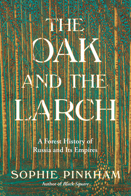 Book cover of The Oak and the Larch: A Forest History of Russia and Its Empires by Pinkham, Sophie