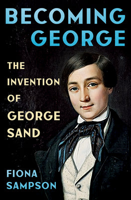 Becoming George: The Invention of George Sand by Sampson, Fiona book cover