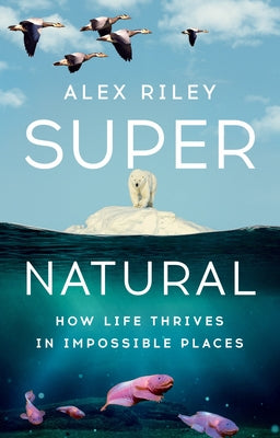 Book cover of Super Natural: How Life Thrives in Impossible Places by Riley, Alex