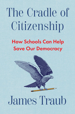 Book cover of The Cradle of Citizenship: How Schools Can Help Save Our Democracy by Traub, James