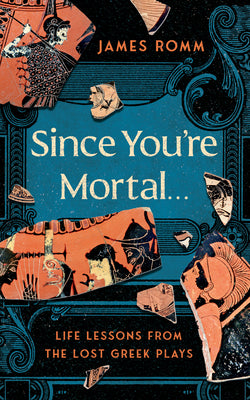 Since You're Mortal . . .: Life Lessons from the Lost Greek Plays by Romm, James book cover