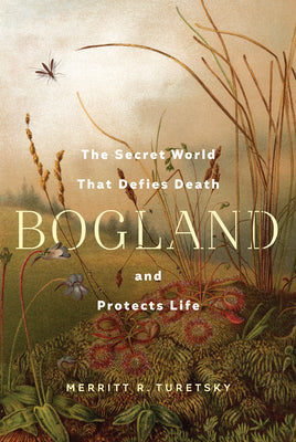 Bogland: The Secret World That Defies Death and Protects Life by Merritt R. Turetsky book cover