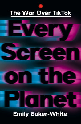 Book cover of Every Screen on the Planet: The War Over Tiktok by Baker-White, Emily