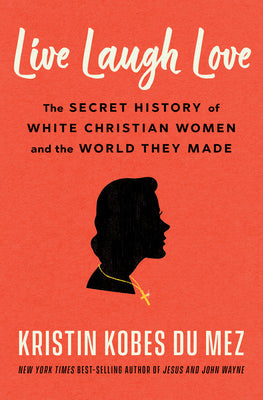 Live Laugh Love: The Secret History of White Christian Women and the World They Made by Kobes Du Mez, Kristin book cover
