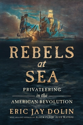 Rebels at Sea: Privateering in the American Revolution by Eric Jay Dolin book cover