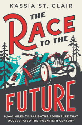 The Race to the Future: 8,000 Miles to Paris - The Adventure That Accelerated the Twentieth Century by Kassia St Clair book cover