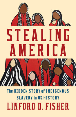 Book cover of Stealing America: The Hidden Story of Indigenous Slavery in U.S. History by Fisher, Linford D.
