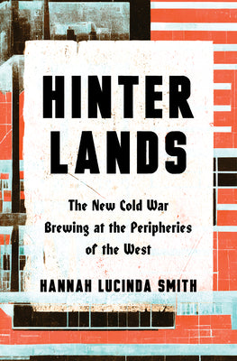 Hinterlands: The New Cold War Brewing at the Peripheries of the West by Smith, Hannah Lucinda book cover