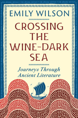 Crossing the Wine-Dark Sea: Journeys Through Ancient Literature by Wilson, Emily book cover