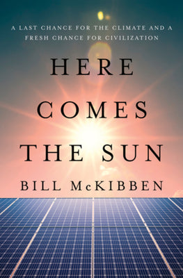 Book cover of Here Comes the Sun: A Last Chance for the Climate and a Fresh Chance for Civilization by McKibben, Bill