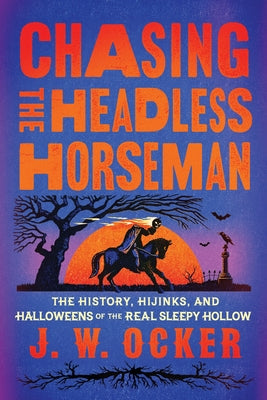 Chasing the Headless Horseman: The History, Hijinks, and Halloweens of the Real Sleepy Hollow by J. W. Ocker book cover