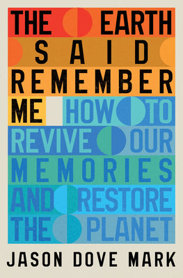 The Earth Said Remember Me: How to Revive Our Memories and Restore the Planet by Mark, Jason Dove book cover