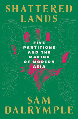 Book cover of Shattered Lands: Five Partitions and the Making of Modern Asia by Dalrymple, Sam