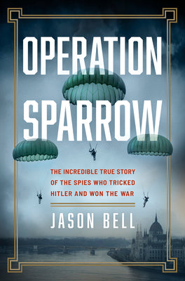 Operation Sparrow: The Incredible True Story of the Spies Who Tricked Hitler and Won the War by Jason Bell book cover