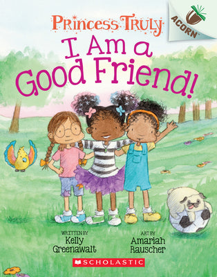 I Am a Good Friend!: An Acorn Book (Princess Truly #4): Volume 4 by Kelly Greenawalt book cover