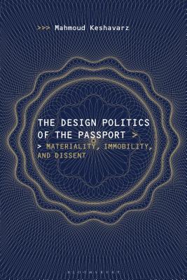 Book cover of The Design Politics of the Passport: Materiality, Immobility, and Dissent by Keshavarz, Mahmoud