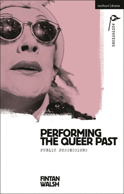 Book cover of Performing the Queer Past: Public Possessions by Walsh, Fintan