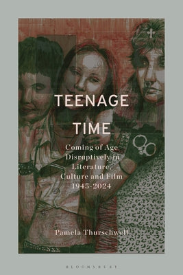Teenage Time: Coming of Age Disruptively in Literature, Culture and Film 1945-2024 by Pamela Thurschwell book cover