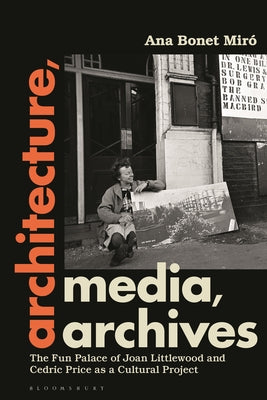 Book cover of Architecture, Media, Archives: The Fun Palace of Joan Littlewood and Cedric Price as a Cultural Project by Mir