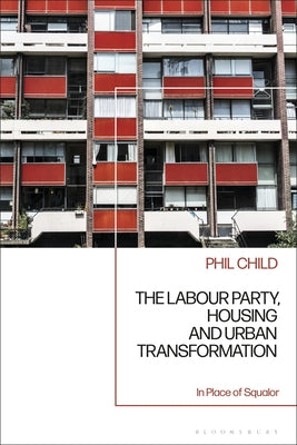 Book cover of The Labour Party, Housing and Urban Transformation: In Place of Squalor by Child, Phil