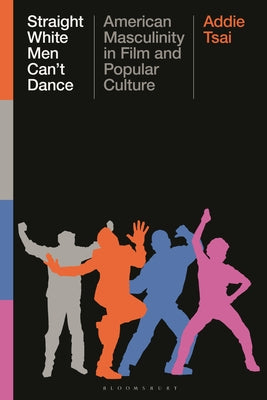 Straight White Men Can't Dance: American Masculinity in Film and Popular Culture by Addie Tsai book cover