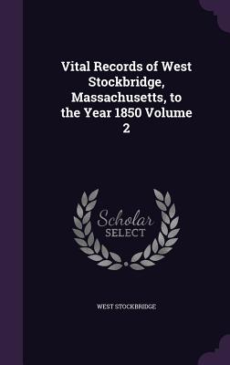 Vital Records of West Stockbridge, Massachusetts, to the Year 1850 Volume 2 by West Stockbridge book cover