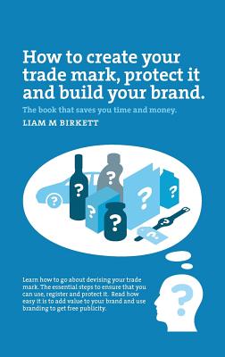 Book cover of How to Create a Trade Mark, Protect it and Build your Brand by Birkett, Liam