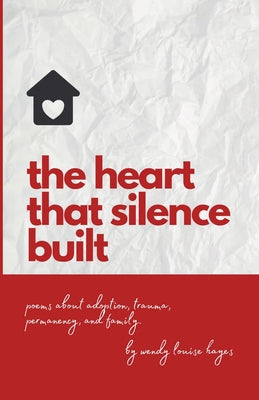 Heart That Silence Built: Poems about adoption, trauma, permanency and family. by Wendy Hayes book cover