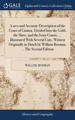 A new and Accurate Description of the Coast of Guinea, Divided Into the Gold, the Slave, and the Ivory Coasts. ... Illustrated With Several Cuts. Writ by Willem Bosman book cover