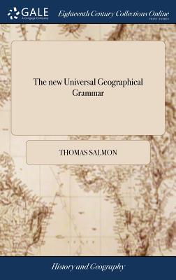 The new Universal Geographical Grammar: Wherein the Situation and Extent of the Several Countries are Laid Down According to the Most Exact Geographic by Thomas Salmon book cover