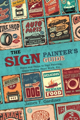 Book cover of The Sign Painter's Guide, or Hints and Helps to Sign Painting, Glass Gilding, Pearl Work, Etc.: Containing Also Many Valuable Receipts and Methods, an by Gardiner, James T.