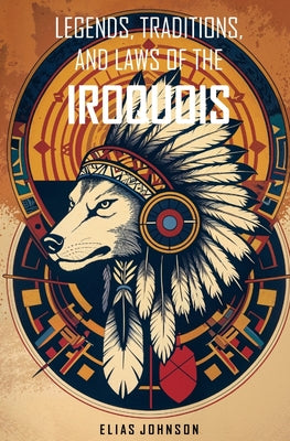 Legends, Traditions, and Laws of the Iroquois: Or Six Nations and History of the Tuscarora Indians by Elias Johnson book cover