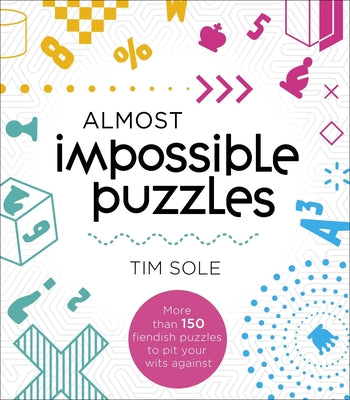 Book cover of Almost Impossible Puzzles: More Than 150 Fiendish Puzzles to Pit Your Wits Against by Sole, Tim