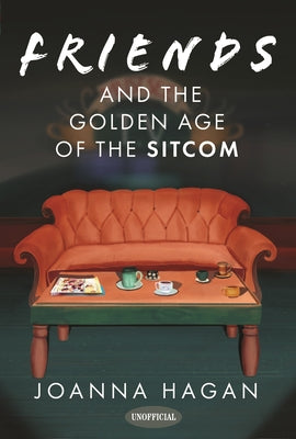 Book cover of Friends and the Golden Age of the Sitcom by Hagan, Joanna