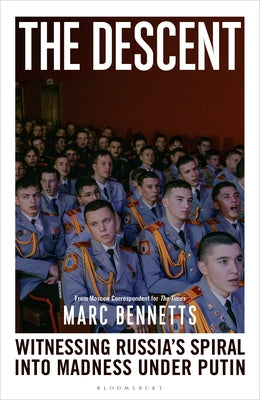 The Descent: Witnessing Russia's Spiral Into Madness Under Putin by Bennetts, Marc book cover