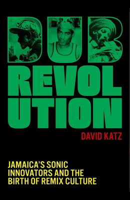 Dub Revolution: Jamaica's Sonic Innovators and the Birth of Remix Culture by David Katz book cover