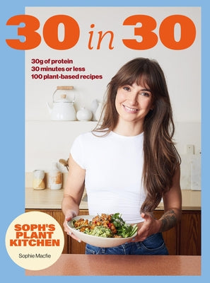 Soph's 30 in 30 Plant Kitchen: Delicious Plant-Based Recipes with 30g of Protein in 30 Minutes or Less from the Sunday Times Bestselling Author by Macfie, Sophie book cover