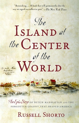 The Island at the Center of the World: The Epic Story of Dutch Manhattan and the Forgotten Colony That Shaped America by Russell Shorto book cover