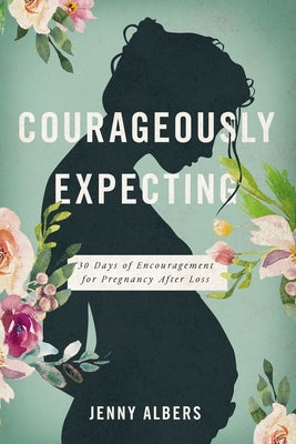 Courageously Expecting: 30 Days of Encouragement for Pregnancy After Loss - The Perfect Christian Baby Shower Devotional Gift for Expectant Mothers Wh by Albers, Jenny book cover