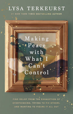 Making Peace with What I Can't Control: Find Relief from the Exhaustion of Overthinking, Trying to Fix Others, and Wanting to Figure It All Out by TerKeurst, Lysa book cover