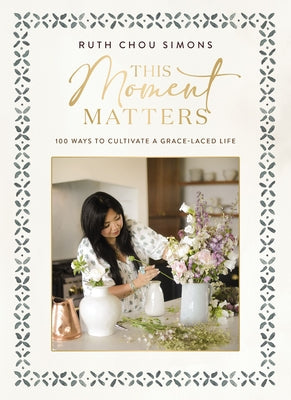 This Moment Matters: 100 Ways to Cultivate a Grace-Laced Life by Simons, Ruth Chou book cover