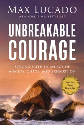 Unbreakable Courage: Strong Faith in an Age of Anxiety, Chaos, and Exhaustion by Lucado, Max book cover