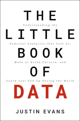 The Little Book of Data: Understanding the Powerful Analytics That Fuel Ai, Make or Break Careers, and Could Just End Up Saving the World by Justin Evans book cover