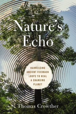 Nature's Echo: Harnessing Ancient Feedback Loops to Heal a Changing Planet by Crowther, Thomas book cover