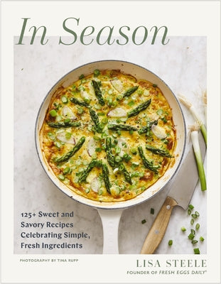 Book cover of In Season: 125+ Sweet and Savory Recipes Celebrating Simple, Fresh Ingredients (a Cookbook) by Steele, Lisa