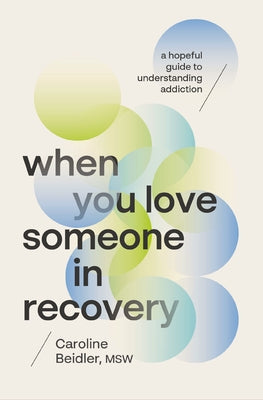 Book cover of When You Love Someone in Recovery: A Hopeful Guide to Understanding Addiction by Beidler Msw, Caroline
