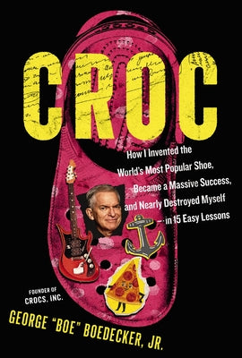 Croc: How I Invented the World's Most Popular Shoe, Became a Massive Success, and Nearly Destroyed Myself---In 15 Easy Lessons by Boedecker Jr, George book cover