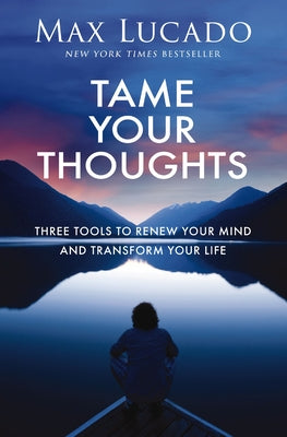 Book cover of Tame Your Thoughts: Three Tools to Renew Your Mind and Transform Your Life by Lucado, Max
