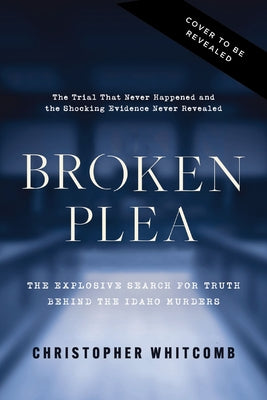 Book cover of Broken Plea: The Explosive Search for Truth Behind the Idaho Murders by Whitcomb, Christopher