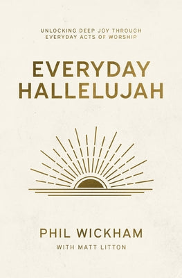 Everyday Hallelujah: Unlocking Deep Joy Through Everyday Acts of Worship by Wickham, Phil book cover